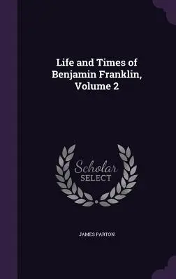 Vita e tempi di Benjamin Franklin, volume 2 - Life and Times of Benjamin Franklin, Volume 2