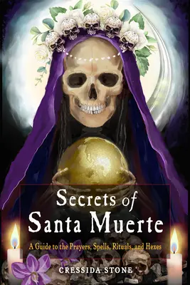 I segreti della Santa Muerte: guida alle preghiere, agli incantesimi, ai rituali e alle maledizioni - Secrets of Santa Muerte: A Guide to the Prayers, Spells, Rituals, and Hexes