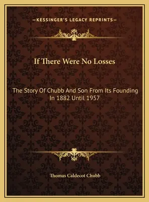 Se non ci fossero perdite: La storia di Chubb And Son dalla sua fondazione nel 1882 fino al 1957 - If There Were No Losses: The Story Of Chubb And Son From Its Founding In 1882 Until 1957