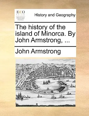 La storia dell'isola di Minorca. Di John Armstrong, ... - The history of the island of Minorca. By John Armstrong, ...