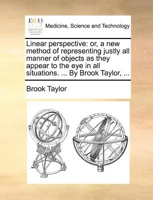Prospettiva lineare: O, un nuovo metodo per rappresentare correttamente tutti i tipi di oggetti come appaiono all'occhio in tutte le situazioni. ... di Broo - Linear Perspective: Or, a New Method of Representing Justly All Manner of Objects as They Appear to the Eye in All Situations. ... by Broo