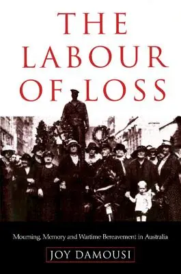 Il lavoro della perdita: lutto, memoria e lutto di guerra in Australia - The Labour of Loss: Mourning, Memory and Wartime Bereavement in Australia