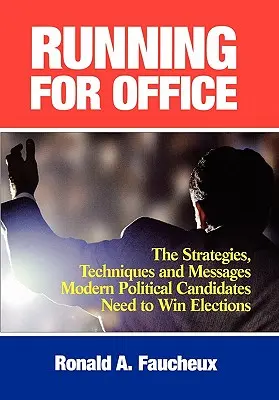 Candidarsi alle elezioni: Le strategie, le tecniche e i messaggi di cui i moderni candidati politici hanno bisogno per vincere le elezioni - Running for Office: The Strategies, Techniques and Messages Modern Political Candidates Need to Win Elections