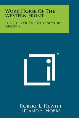 Il cavallo da tiro del fronte occidentale: La storia della 30ª Divisione di Fanteria - Work Horse Of The Western Front: The Story Of The 30th Infantry Division
