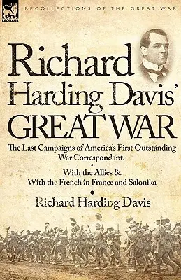 La Grande Guerra di Richard Harding Davis: le ultime campagne del primo eccezionale corrispondente di guerra americano: con gli alleati e con i francesi in Francia e in America. - Richard Harding Davis' Great War: The Last Campaigns of America's First Outstanding War Correspondent-With the Allies & With the French in France and