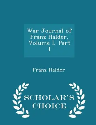 Diario di guerra di Franz Halder, volume I, parte 1 - Scholar's Choice Edition - War Journal of Franz Halder, Volume I, Part 1 - Scholar's Choice Edition