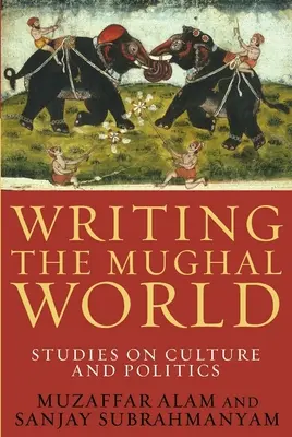 Scrivere il mondo Moghul: Studi sulla cultura e la politica - Writing the Mughal World: Studies on Culture and Politics