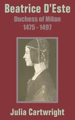Beatrice D'Este: Duchessa di Milano 1475 - 1497 - Beatrice D'Este: Duchess of Milan 1475 - 1497