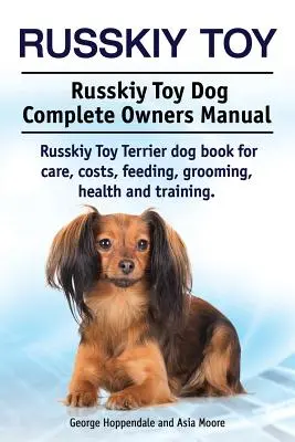 Russkiy Toy. Manuale completo del cane Russkiy Toy. Libro sul cane Russkiy Toy Terrier per la cura, i costi, l'alimentazione, la toelettatura, la salute e l'addestramento. - Russkiy Toy. Russkiy Toy Dog Complete Owners Manual. Russkiy Toy Terrier dog book for care, costs, feeding, grooming, health and training.