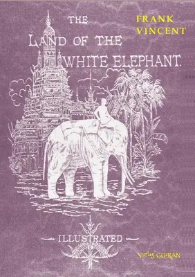 La terra dell'elefante bianco: Attrazioni e scene nel Sud-Est asiatico, una narrazione personale di viaggi e avventure nell'India più lontana, che abbraccia il - The Land of the White Elephant: Sights and scenes in South-Eastern Asia, a personal narrative of travel and adventure in farther India, embracing the