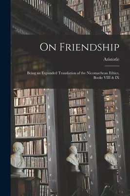 Sull'amicizia: traduzione ampliata dell'Etica Nicomachea, libri VIII e IX - On Friendship; Being an Expanded Translation of the Nicomachean Ethics, Books VIII & IX