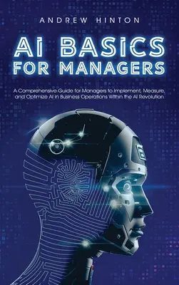 Fondamenti di intelligenza artificiale per manager: Una guida completa per i manager per implementare, misurare e ottimizzare l'IA nelle operazioni aziendali nell'ambito dell'AI Revolut - AI Basics for Managers: A Comprehensive Guide for Managers to Implement, Measure, and Optimize AI in Business Operations Within the AI Revolut