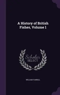 Storia dei pesci britannici, volume 1 - A History of British Fishes, Volume 1