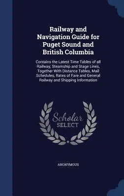 Guida ferroviaria e di navigazione per Puget Sound e British Columbia: Contiene le ultime tabelle orarie di tutte le linee ferroviarie, dei piroscafi e delle diligenze, insieme a quelle delle linee di navigazione. - Railway and Navigation Guide for Puget Sound and British Columbia: Contains the Latest Time Tables of all Railway, Steamship and Stage Lines, Together