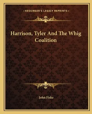 Harrison, Tyler e la coalizione Whig - Harrison, Tyler And The Whig Coalition