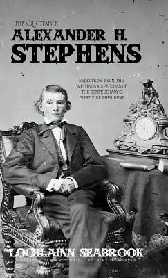Il citazionista Alexander H. Stephens: Selezioni dagli scritti e dai discorsi del primo vicepresidente della Confederazione - The Quotable Alexander H. Stephens: Selections from the Writings and Speeches of the Confederacy's First Vice President