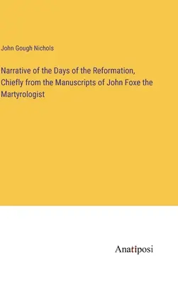 Narrazione dei giorni della Riforma, principalmente dai manoscritti del martirologo John Foxe - Narrative of the Days of the Reformation, Chiefly from the Manuscripts of John Foxe the Martyrologist