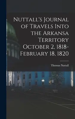Nuttall's Journal of Travels Into the Arkansa Territory 2 ottobre 1818 - 18 febbraio 1820 - Nuttall's Journal of Travels Into the Arkansa Territory October 2, 1818-February 18, 1820