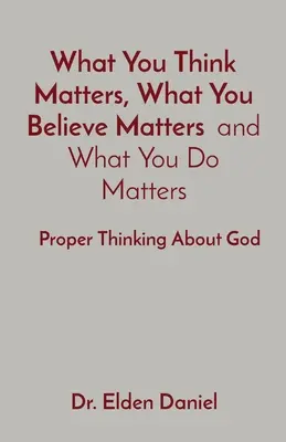 Ciò che pensi conta, ciò che credi conta e ciò che fai conta: Pensare correttamente a Dio - What You Think Matters, What You Believe Matters and What You Do Matters: Proper Thinking About God
