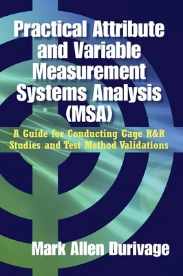 Analisi pratica dei sistemi di misura di attributi e variabili (MSA): Una guida per condurre studi di R&R dei calibri e convalide dei metodi di prova - Practical Attribute and Variable Measurement Systems Analysis (MSA): A Guide for Conducting Gage R&R Studies and Test Method Validations