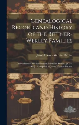 Scheda genealogica e storia delle famiglie Bittner-Werley: Discendenti di Michael Bittner, Sebastian Werley, [1753-1930] / Compilato da Jacob Webs - Genealogical Record and History of the Bittner-Werley Families: Descendants of Michael Bittner, Sebastian Werley, [1753-1930] / Compiled by Jacob Webs