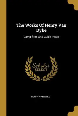 Le opere di Henry Van Dyke: Fuochi da campo e posti guida - The Works Of Henry Van Dyke: Camp-fires And Guide Posts