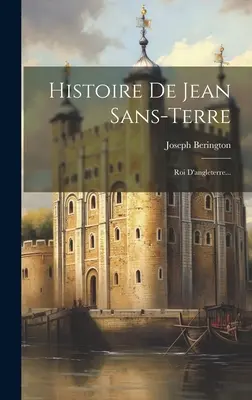 Storia di Jean Sans-terre: Re d'Angleterre... - Histoire De Jean Sans-terre: Roi D'angleterre...