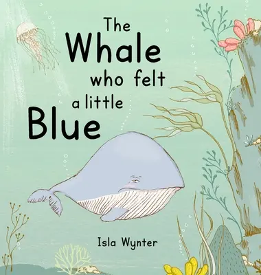 La balena che si sentiva un po' blu: Un libro illustrato sulla depressione - The Whale Who Felt a Little Blue: A Picture Book About Depression