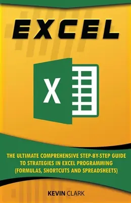 Excel: La guida completa alle strategie di programmazione di Excel (Formule, scorciatoie e fogli di calcolo). - Excel: The Ultimate Comprehensive Step-by-Step Guide to Strategies in Excel Programming (Formulas, Shortcuts and Spreadsheets