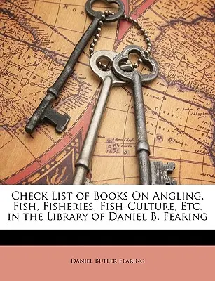 Check list dei libri sulla pesca sportiva, i pesci, la pesca, la piscicoltura, ecc. presenti nella biblioteca di Daniel B. Fearing - Check List of Books on Angling, Fish, Fisheries, Fish-Culture, Etc. in the Library of Daniel B. Fearing