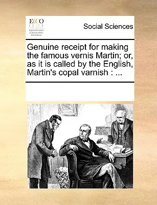 Ricevuta autentica per la fabbricazione della famosa Vernis Martin; o, come viene chiamata dagli inglesi, Martin's Copal Varnish: ... - Genuine Receipt for Making the Famous Vernis Martin; Or, as It Is Called by the English, Martin's Copal Varnish: ...