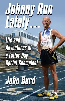 Johnny Run Lately: La vita e le avventure di un campione di sprint degli ultimi giorni - Johnny Run Lately: The Life and Adventures of a Latter Day Sprint Champion