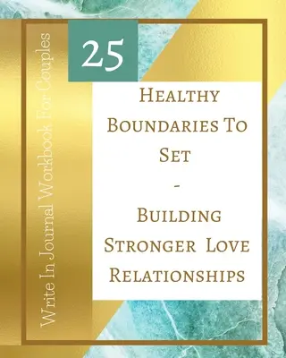 25 limiti sani da stabilire - Costruire relazioni d'amore più forti - Diario di lavoro da scrivere per le coppie - Oro verde - 25 Healthy Boundaries To Set - Building Stronger Love Relationships - Write In Journal Workbook For Couples - Teal Gold