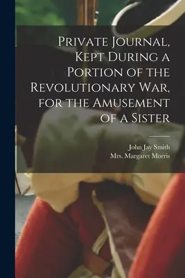 Diario privato, tenuto durante una parte della guerra rivoluzionaria, per il divertimento di una sorella (Morris Margaret (Hill)) - Private Journal, Kept During a Portion of the Revolutionary war, for the Amusement of a Sister (Morris Margaret (Hill))
