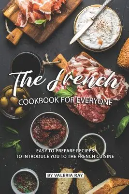 Il libro di cucina francese per tutti: Ricette facili da preparare per introdurvi alla cucina francese - The French Cookbook for Everyone: Easy to Prepare Recipes to Introduce You to The French Cuisine