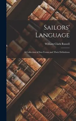 Il linguaggio dei marinai: Una raccolta di termini marinari e delle loro definizioni - Sailors' Language: A Collection of Sea-Terms and Their Definitions