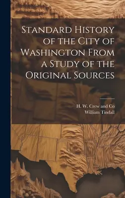 Storia standard della città di Washington da uno studio delle fonti originali - Standard History of the City of Washington From a Study of the Original Sources