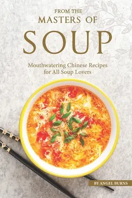 Dai maestri della zuppa: Ricette cinesi appetitose per tutti gli amanti delle zuppe - From the Masters of Soup: Mouthwatering Chinese Recipes for All Soup Lovers