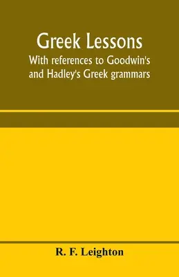 Lezioni di greco, con riferimenti alle grammatiche greche di Goodwin e Hadley, e intese come introduzione all'Anabasi di Senofonte o al libro di Goodwin. - Greek lessons, with references to Goodwin's and Hadley's Greek grammars; and intended as an introduction to Xenophon's Anabasis, or to Goodwin's Greek