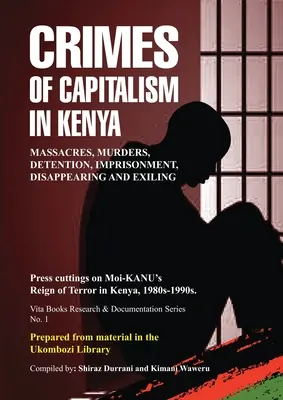 Crimini del capitalismo in Kenya: Ritagli di giornale sul regno del terrore di Moi-KANU in Kenya, anni '80-'90 - Crimes of Capitalism in Kenya: Press cuttings on Moi-KANU's Reign of Terror in Kenya, 1980s-1990s