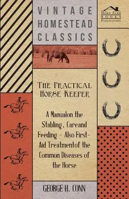 Il custode pratico del cavallo - Un manuale sulla scuderizzazione, la cura e l'alimentazione - Anche il trattamento di primo soccorso delle malattie più comuni del cavallo - The Practical Horse Keeper - A Manual On The Stabling, Care And Feeding - Also First-Aid Treatment Of The Common Diseases Of The Horse