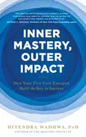 Padronanza interiore, impatto esteriore - Come le cinque energie fondamentali sono la chiave del successo - Inner Mastery, Outer Impact - How Your Five Core Energies Hold the Key to Success