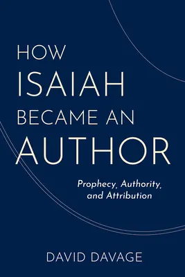 Come Isaia è diventato un autore: Profezia, autorità e attribuzione - How Isaiah Became an Author: Prophecy, Authority, and Attribution