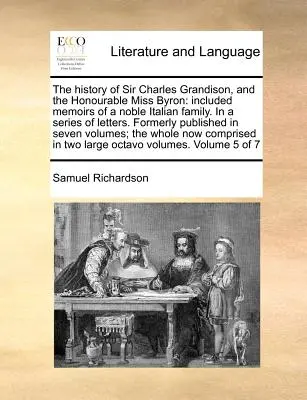 La storia di Sir Charles Grandison e dell'onorevole Miss Byron: incluse le memorie di una nobile famiglia italiana in una serie di lettere. Precedentemente pubblicato - The History of Sir Charles Grandison, and the Honourable Miss Byron: Included Memoirs of a Noble Italian Family. in a Series of Letters. Formerly Publ