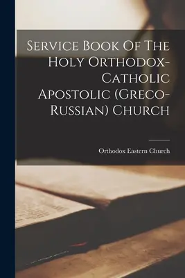 Libro di servizio della Santa Chiesa ortodossa-cattolica apostolica (greco-russa) - Service Book Of The Holy Orthodox-catholic Apostolic (greco-russian) Church