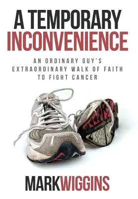 Un inconveniente temporaneo: Lo straordinario cammino di fede di un uomo comune per combattere il cancro - A Temporary Inconvenience: An Ordinary Guy's Extraordinary Walk of Faith to Fight Cancer