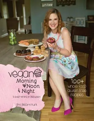 Mattina, mezzogiorno e notte: e tutto ciò che c'è in mezzo - Vegan Morning, Noon, & Night: & Everything In Between