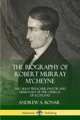 La biografia di Robert Murray M'Cheyne: il grande predicatore, pastore e missionario della Chiesa di Scozia - The Biography of Robert Murray M'Cheyne: The Great Preacher, Pastor and Missionary of the Church of Scotland
