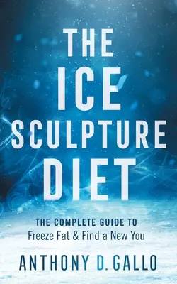 La dieta della scultura di ghiaccio: La guida completa per congelare il grasso e trovare una nuova persona - The Ice Sculpture Diet: The Complete Guide to Freeze Fat & Find a New You