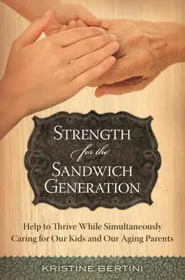 La forza della generazione sandwich: Un aiuto per prosperare mentre ci si prende cura contemporaneamente dei figli e dei genitori anziani - Strength for the Sandwich Generation: Help to Thrive While Simultaneously Caring for Our Kids and Our Aging Parents